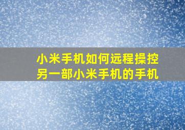 小米手机如何远程操控另一部小米手机的手机