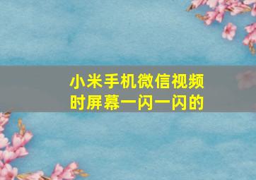 小米手机微信视频时屏幕一闪一闪的