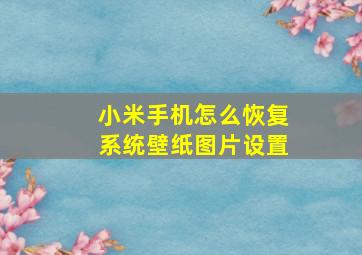 小米手机怎么恢复系统壁纸图片设置