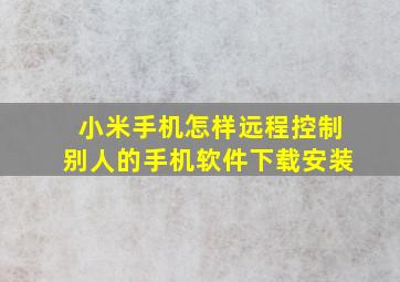 小米手机怎样远程控制别人的手机软件下载安装