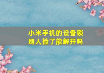 小米手机的设备锁别人捡了能解开吗