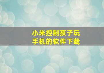 小米控制孩子玩手机的软件下载