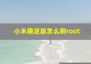 小米稳定版怎么刷root