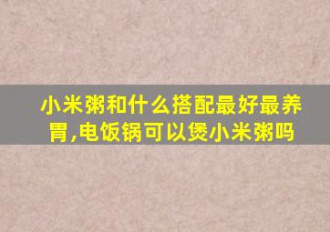 小米粥和什么搭配最好最养胃,电饭锅可以煲小米粥吗