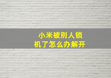 小米被别人锁机了怎么办解开