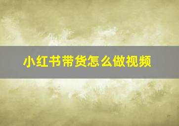 小红书带货怎么做视频