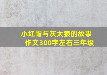 小红帽与灰太狼的故事作文300字左右三年级