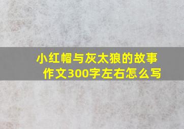 小红帽与灰太狼的故事作文300字左右怎么写