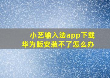 小艺输入法app下载华为版安装不了怎么办