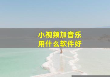 小视频加音乐用什么软件好