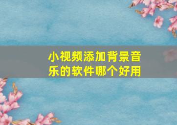 小视频添加背景音乐的软件哪个好用