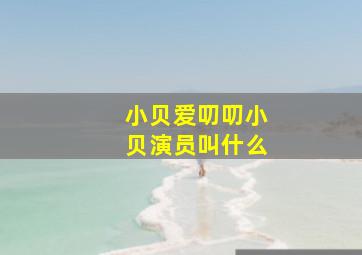 小贝爱叨叨小贝演员叫什么