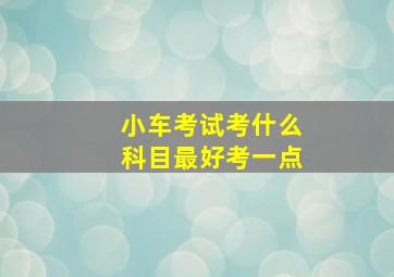 小车考试考什么科目最好考一点