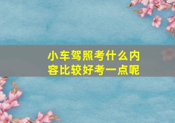 小车驾照考什么内容比较好考一点呢