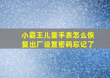 小霸王儿童手表怎么恢复出厂设置密码忘记了