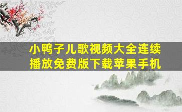 小鸭子儿歌视频大全连续播放免费版下载苹果手机