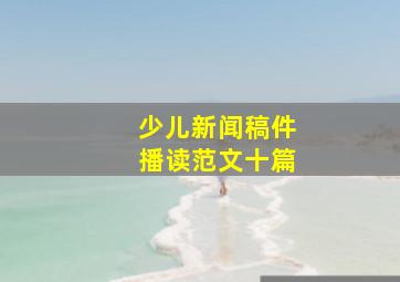 少儿新闻稿件播读范文十篇