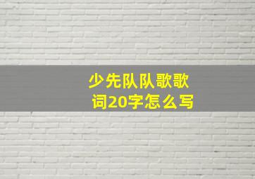 少先队队歌歌词20字怎么写