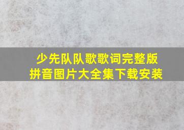 少先队队歌歌词完整版拼音图片大全集下载安装