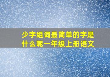 少字组词最简单的字是什么呢一年级上册语文