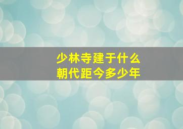 少林寺建于什么朝代距今多少年