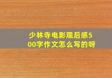 少林寺电影观后感500字作文怎么写的呀