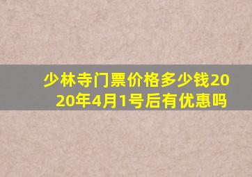 少林寺门票价格多少钱2020年4月1号后有优惠吗