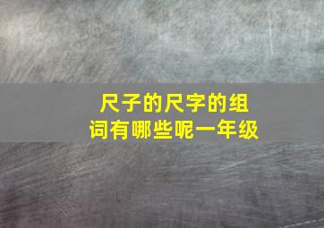 尺子的尺字的组词有哪些呢一年级