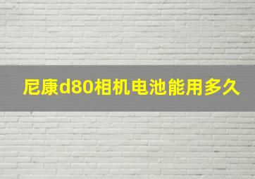 尼康d80相机电池能用多久