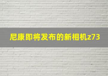 尼康即将发布的新相机z73