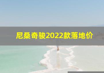 尼桑奇骏2022款落地价