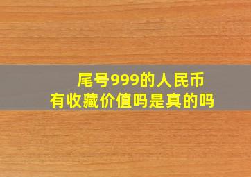 尾号999的人民币有收藏价值吗是真的吗