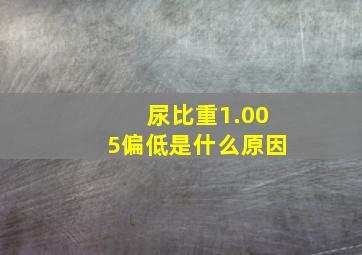 尿比重1.005偏低是什么原因