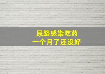 尿路感染吃药一个月了还没好