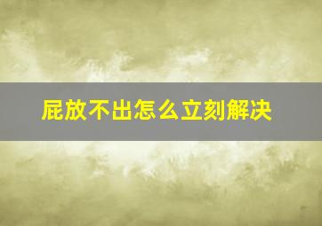 屁放不出怎么立刻解决