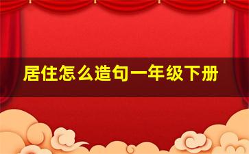 居住怎么造句一年级下册