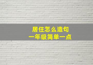 居住怎么造句一年级简单一点