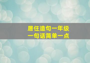 居住造句一年级一句话简单一点