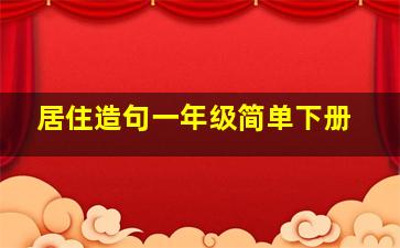 居住造句一年级简单下册