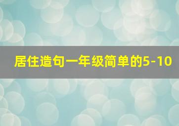 居住造句一年级简单的5-10