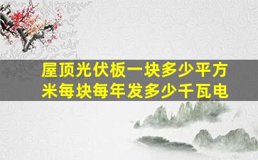 屋顶光伏板一块多少平方米每块每年发多少千瓦电