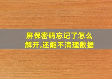 屏保密码忘记了怎么解开,还能不清理数据