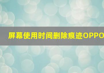 屏幕使用时间删除痕迹OPPO