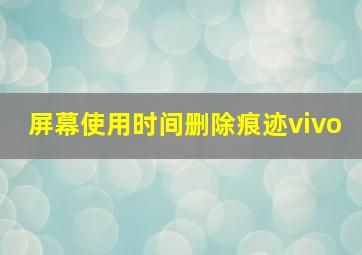 屏幕使用时间删除痕迹vivo