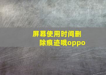 屏幕使用时间删除痕迹哦oppo