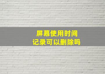 屏幕使用时间记录可以删除吗