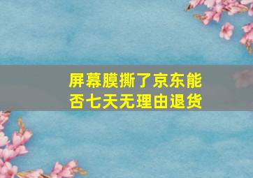 屏幕膜撕了京东能否七天无理由退货