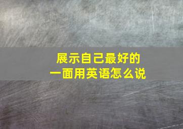 展示自己最好的一面用英语怎么说