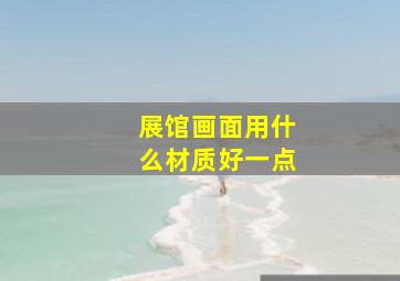 展馆画面用什么材质好一点