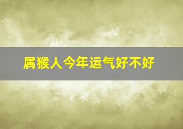 属猴人今年运气好不好